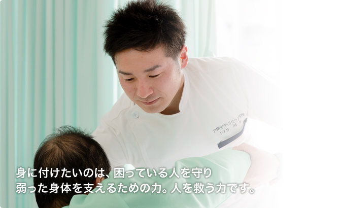 身に付けたいのは、困っている人を守り、弱った身体を支えるための力。人を救う力です。
