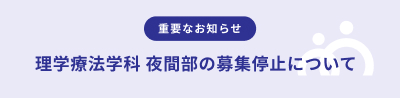 重要なお知らせ 理学療法学科 夜間部の募集停止について