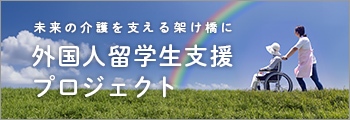 未来の介護を支える架け橋に。外国人留学生支援プロジェクト。詳細を見る。